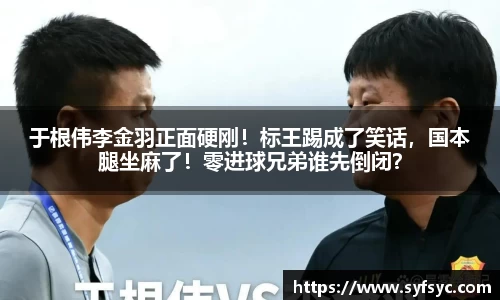 于根伟李金羽正面硬刚！标王踢成了笑话，国本腿坐麻了！零进球兄弟谁先倒闭？