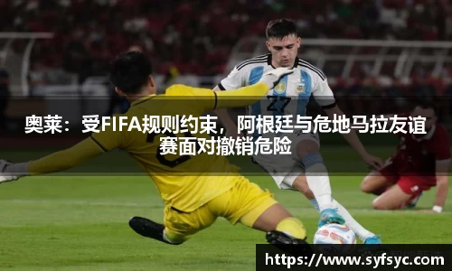 奥莱：受FIFA规则约束，阿根廷与危地马拉友谊赛面对撤销危险