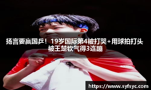 扬言要赢国乒！19岁国际第4被打哭+用球拍打头 被王楚钦气得3连蹦
